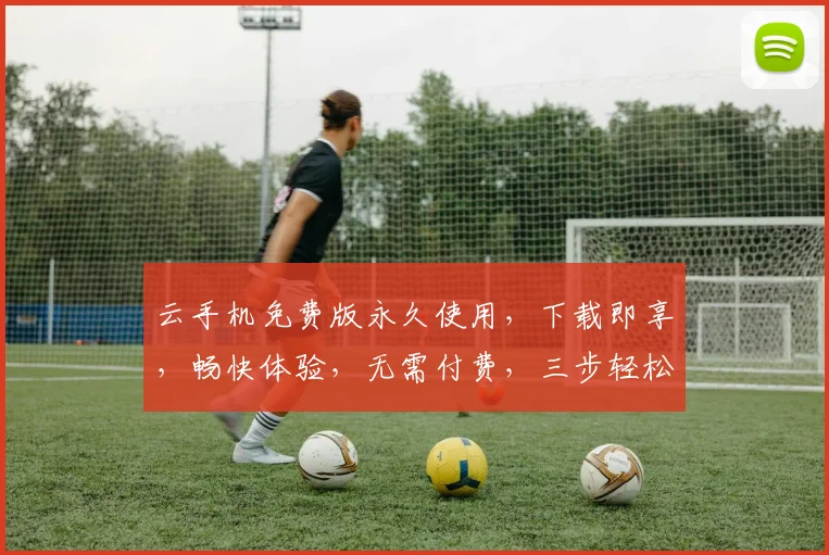 云手机免费版永久使用，下载即享，畅快体验，无需付费，三步轻松拥有