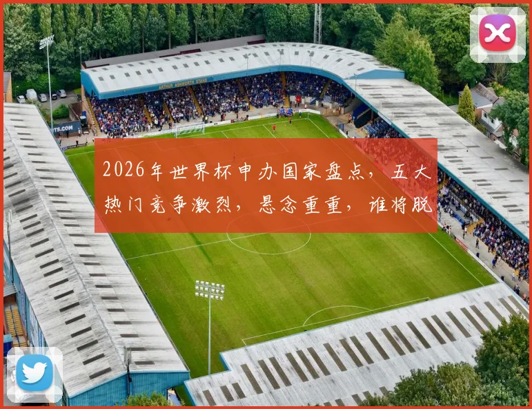 2026年世界杯申办国家盘点，五大热门竞争激烈，悬念重重，谁将脱颖而出