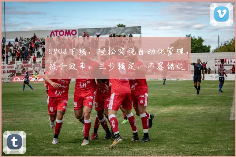 ayoa下载，轻松实现自动化管理，提升效率，三步搞定，不容错过