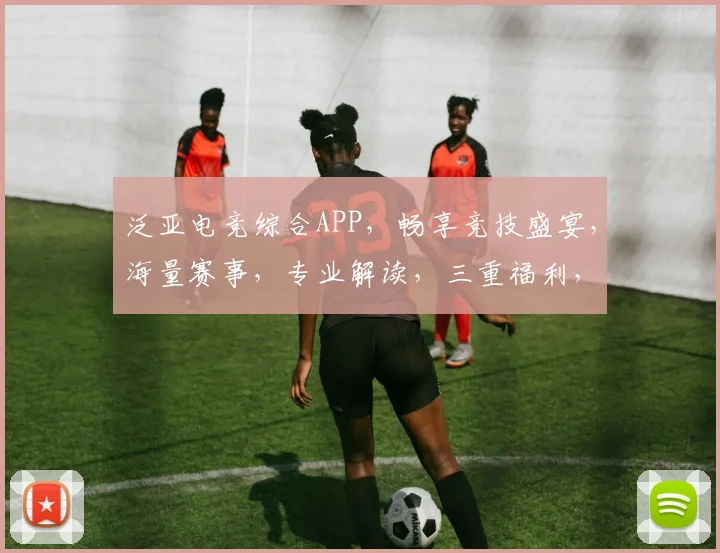泛亚电竞综合APP，畅享竞技盛宴，海量赛事，专业解读，三重福利，不容错过